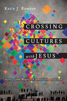 Crossing Cultures with Jesus: Sharing Good News with Sensitivity and Grace - Rawson, Katie J