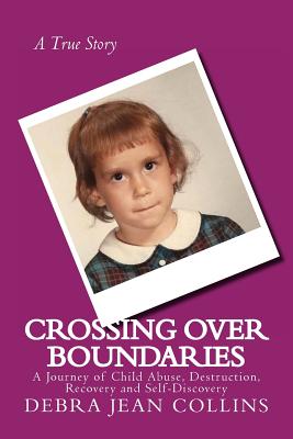 Crossing Over Boundaries: A Journey of Child Abuse, Destruction, Recovery and Self-Discovery - Collins, Debra Jean