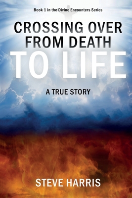 Crossing Over from Death to Life: A True Story - Harris, Steve