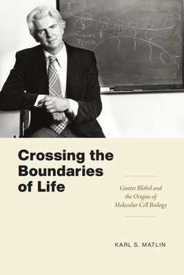 Crossing the Boundaries of Life: Gnter Blobel and the Origins of Molecular Cell Biology - Matlin, Karl S