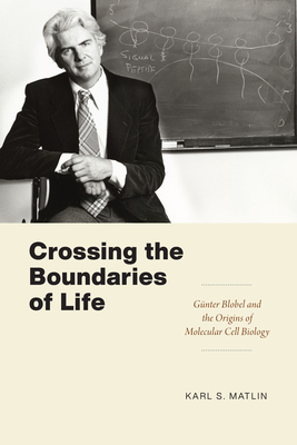 Crossing the Boundaries of Life: Gnter Blobel and the Origins of Molecular Cell Biology - Matlin, Karl S