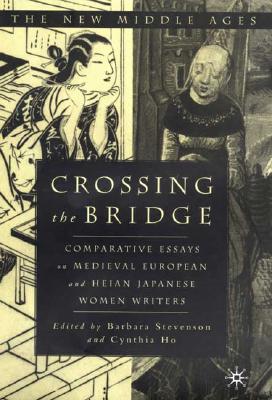 Crossing the Bridge: Comparative Essays on Medieval European and Heian Japanese Women Writers - Stevenson, Barbara (Editor), and Ho, Cynthia (Editor)