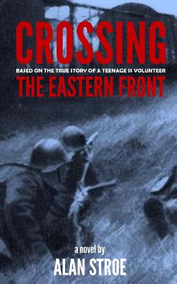 Crossing the Eastern Front: A Novel Based on the True Story of a Teenage SS Volunteer - Allen, Karen (Editor), and Stroe, Alan