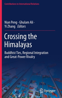 Crossing the Himalayas: Buddhist Ties, Regional Integration and Great-Power Rivalry - Peng, Nian (Editor), and Ali, Ghulam (Editor), and Zhang, Yi (Editor)