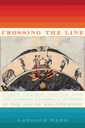 Crossing the Line: Early Creole Novels and Anglophone Caribbean Culture in the Age of Emancipation