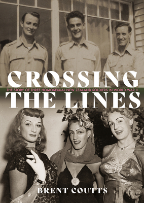 Crossing the Lines: The story of three homosexual New Zealand soldiers in WWII - Coutts, Brent