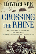 Crossing the Rhine: Breaking Into Nazi Germany 1944 and 1945--The Greatest Airborne Battles in History