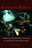 Crossing the Rubicon: America's Descent Into Fascism at the End of the Age of Oil - Ruppert, Michael C