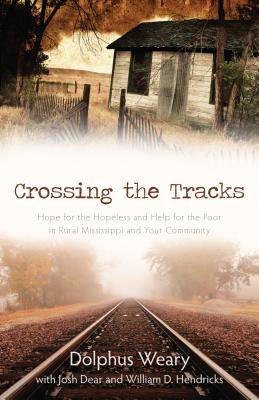 Crossing the Tracks: Hope for the Hopeless and Help for the Poor in Rural Mississippi and Your Community - Weary, Dolphus, and Dear, Josh, and Hendricks, William, Dr.