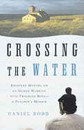 Crossing the Water: Eighteen Months on an Island Working with Troubled Boys-A Teacher's Memoir