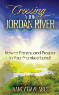Crossing Your Jordan River: How to Possess and Prosper in Your Promised Land!