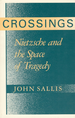 Crossings: Nietzsche and the Space of Tragedy - Sallis, John