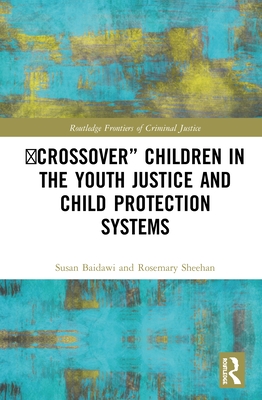 'Crossover' Children in the Youth Justice and Child Protection Systems - Baidawi, Susan, and Sheehan, Rosemary