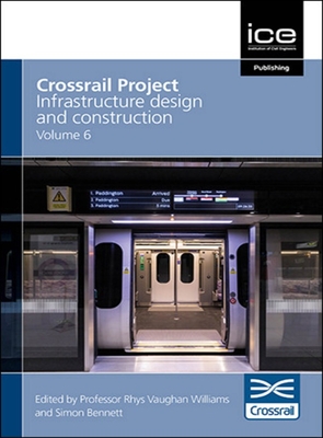 Crossrail Project: Infrastructure Design and Construction Volume 6 - Crossrail, and Williams, Rhys Vaughan, and Bennet, Simon