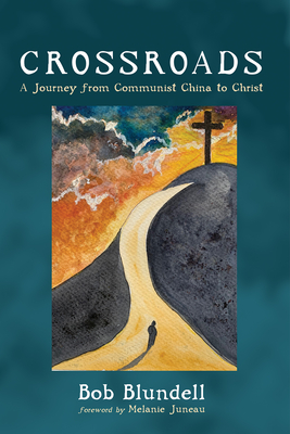 Crossroads: A Journey from Communist China to Christ - Blundell, Bob, and Juneau, Melanie (Foreword by)