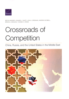 Crossroads of Competition: China, Russia, and the United States in the Middle East - Wasser, Becca, and Shatz, Howard J, and Drennan, John J