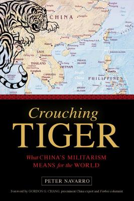 Crouching Tiger: What China's Militarism Means for the World - Navarro, Peter, and Chang, Gordon G (Foreword by)