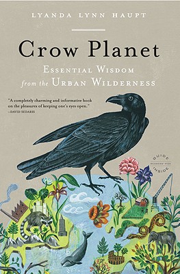 Crow Planet: Essential Wisdom from the Urban Wilderness - Haupt, Lyanda Lynn