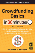Crowdfunding Basics in 30 Minutes: How to Use Kickstarter, Indiegogo, and Other Crowdfunding Platforms to Support Your Entrepreneurial and Creative Dreams