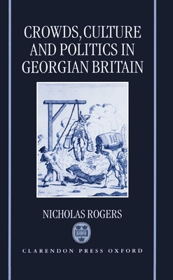 Crowds, Culture, and Politics in Georgian Britain - Rogers, Nicholas