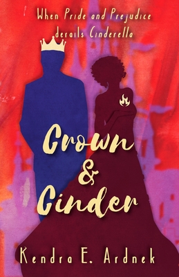 Crown and Cinder: Pride and Prejudice derails Cinderella - Ardnek, Kendra E