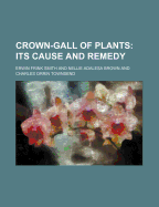 Crown-Gall of Plants; Its Cause and Remedy