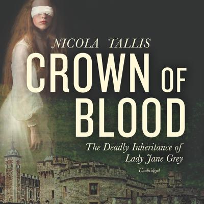 Crown of Blood Lib/E: The Deadly Inheritance of Lady Jane Grey - Tallis, Nicola, and Flosnik (Read by)