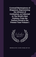 Crowned Masterpieces of Eloquence, Representing the Advance of Civilization, as Collected in The World's Best Orations, From the Earliest Period to the Present Time Volume 1