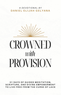 Crowned with Provision: 31 Days of Financial Freedom in Christ: 31 Days of Guided Meditation, Scripture, and Divine Empowerment to Live Free from the Curse of Lack