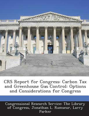 Crs Report for Congress: Carbon Tax and Greenhouse Gas Control: Options and Considerations for Congress - Ramseur, Jonathan L, and Parker, Larry, and Congressional Research Service the Libr (Creator)