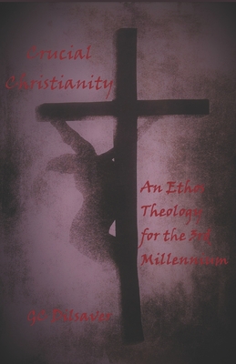 Crucial Christianity: An Ethos Theology for the 3rd Millennium - Dilsaver, G C, and Dilsaver, P/M Psy D