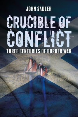 Crucible of Conflict: Three Centuries of Border War - Sadler, John