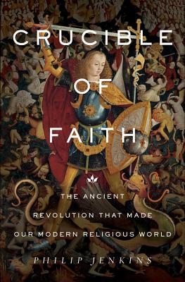 Crucible of Faith: The Ancient Revolution That Made Our Modern Religious World - Jenkins, Philip