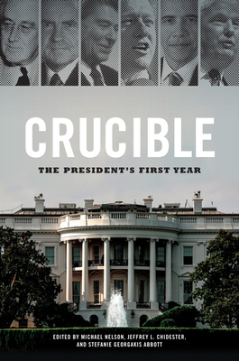 Crucible: The President's First Year - Nelson, Michael (Editor), and Chidester, Jeffrey L. (Editor), and Abbott, Stefanie Georgakis (Editor)