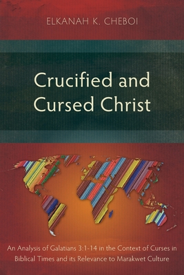 Crucified and Cursed Christ: An Analysis of Galatians 3:1-14 in the Context of Curses in Biblical Times and its Relevance to Marakwet Culture - Cheboi, Elkanah K.