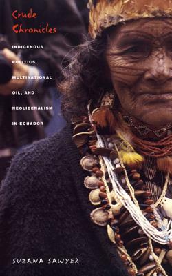 Crude Chronicles: Indigenous Politics, Multinational Oil, and Neoliberalism in Ecuador - Sawyer, Suzana