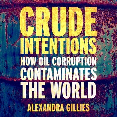 Crude Intentions: How Oil Corruption Contaminates the World - Gillies, Alexandra, and Gilbert, Tavia (Read by)