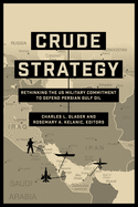Crude Strategy: Rethinking the Us Military Commitment to Defend Persian Gulf Oil