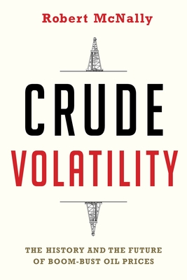 Crude Volatility: The History and the Future of Boom-Bust Oil Prices - McNally, Robert