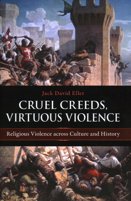 Cruel Creeds, Virtuous Violence: Religious Violence Across Culture and History - Eller, Jack David