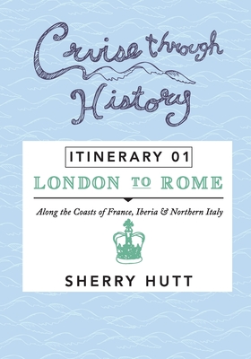 Cruise Through History: Itinerary 1 - London to Rome - Hutt, Sherry, PH.D.