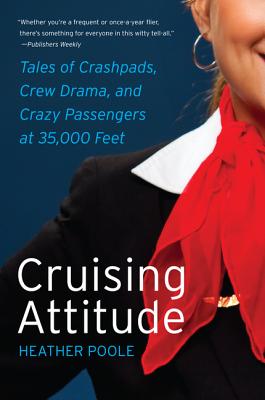 Cruising Attitude: Tales of Crashpads, Crew Drama, and Crazy Passengers at 35,000 Feet - Poole, Heather