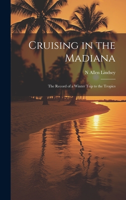 Cruising in the Madiana: The Record of a Winter Trip to the Tropics - Lindsey, N Allen