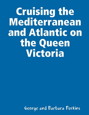 Cruising the Mediterranean and Atlantic on the Queen Victoria - Perkins, George and Barbara