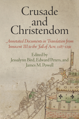 Crusade and Christendom: Annotated Documents in Translation from Innocent III to the Fall of Acre, 1187-1291 - Bird, Jessalynn (Editor), and Peters, Edward (Editor), and Powell, James M (Editor)
