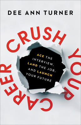 Crush Your Career: Ace the Interview, Land the Job, and Launch Your Future - Turner, Dee Ann, and Elmore, Tim (Foreword by)