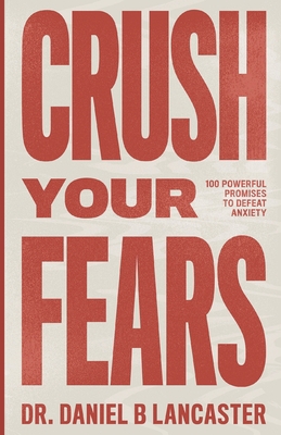 Crush Your Fears: 100 Powerful Promises to Overcome Anxiety - Lancaster, Daniel B
