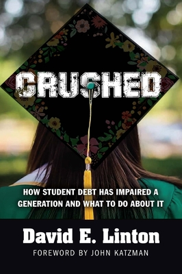 Crushed: How Student Debt Has Impaired a Generation and What to Do about It - Linton, David E