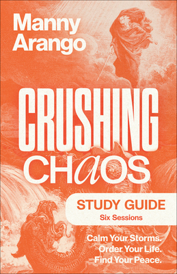 Crushing Chaos Study Guide: Calm Your Storms. Order Your Life. Find Your Peace - Arango, Manny