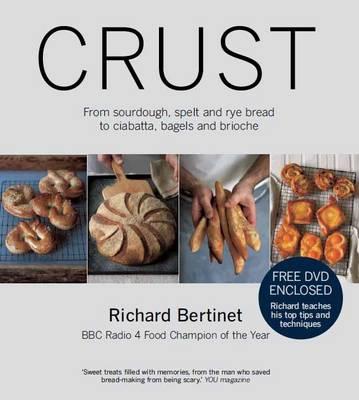 Crust: From Sourdough, Spelt and Rye Bread to Ciabatta, Bagels and Brioche. BBC Radio 4 Food Champion of the Year - Bertinet, Richard